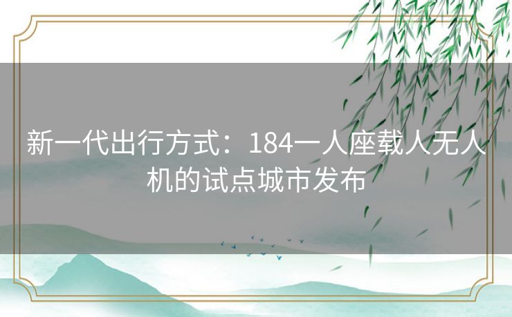 新一代出行方式：184一人座载人无人机的试点城市发布