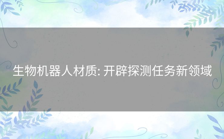 生物机器人材质: 开辟探测任务新领域