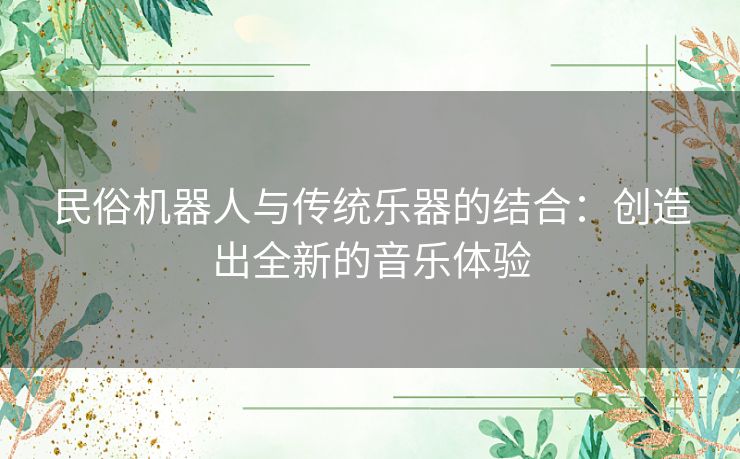 民俗机器人与传统乐器的结合：创造出全新的音乐体验