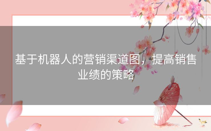 基于机器人的营销渠道图，提高销售业绩的策略