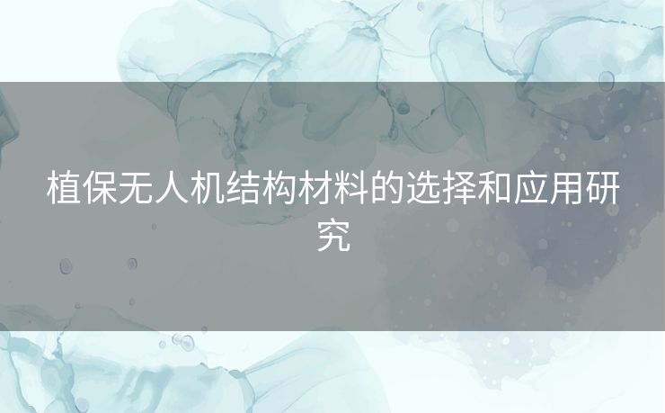 植保无人机结构材料的选择和应用研究