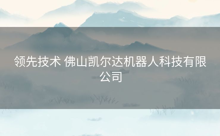领先技术 佛山凯尔达机器人科技有限公司