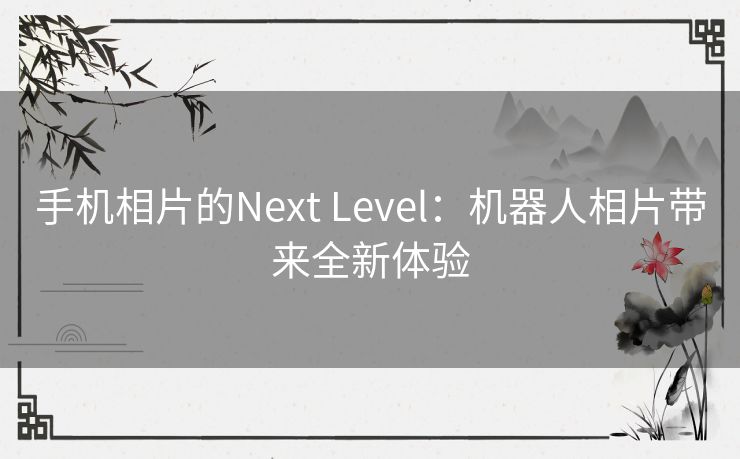 手机相片的Next Level：机器人相片带来全新体验