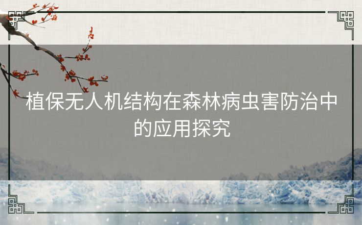 植保无人机结构在森林病虫害防治中的应用探究