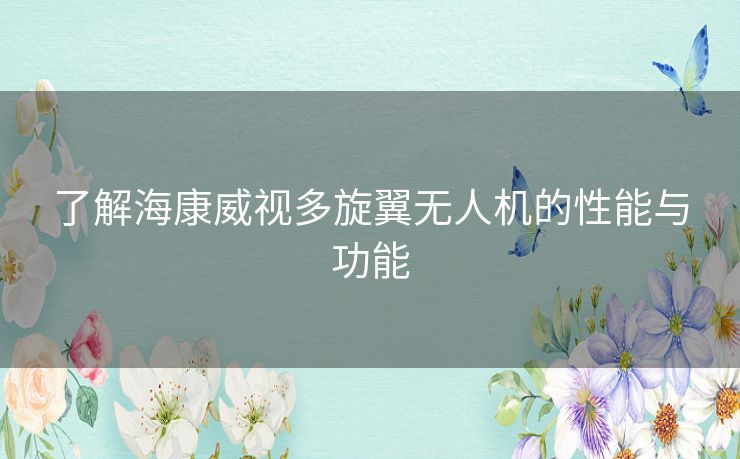 了解海康威视多旋翼无人机的性能与功能