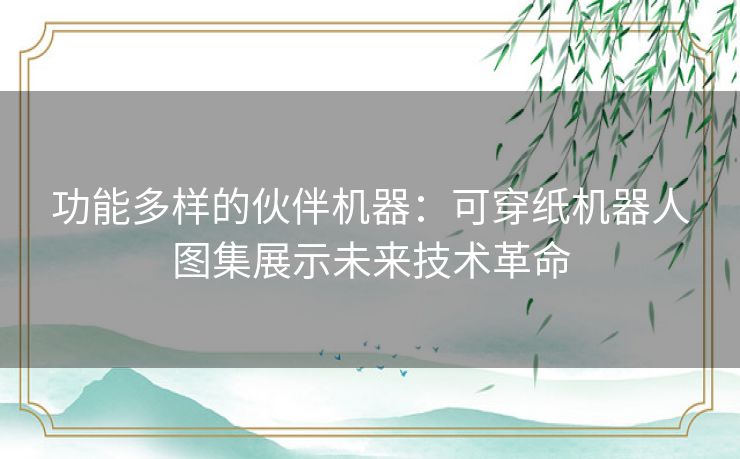 功能多样的伙伴机器：可穿纸机器人图集展示未来技术革命