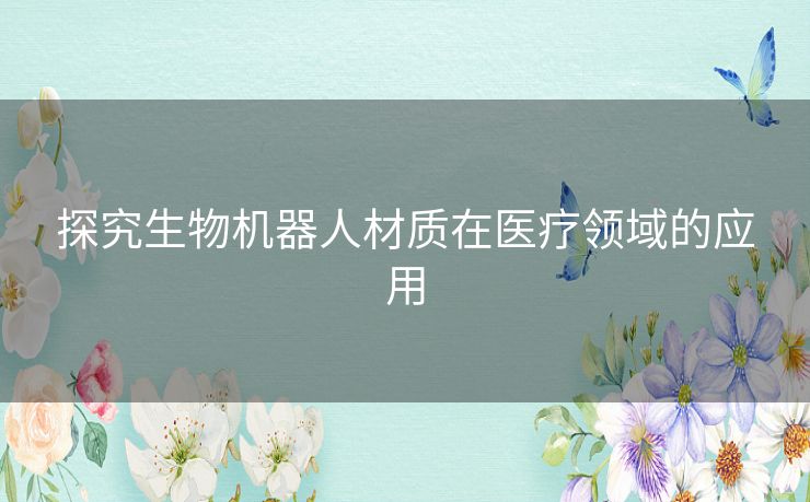 探究生物机器人材质在医疗领域的应用