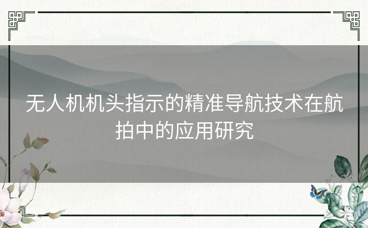 无人机机头指示的精准导航技术在航拍中的应用研究