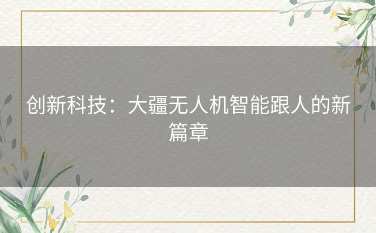 创新科技：大疆无人机智能跟人的新篇章