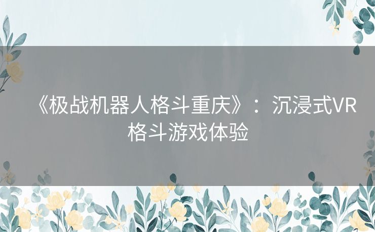 《极战机器人格斗重庆》：沉浸式VR格斗游戏体验
