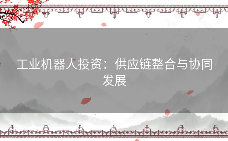 工业机器人投资：供应链整合与协同发展