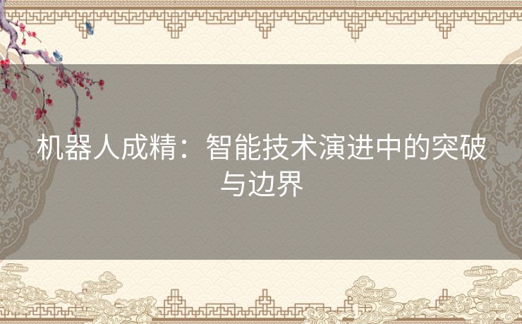 机器人成精：智能技术演进中的突破与边界