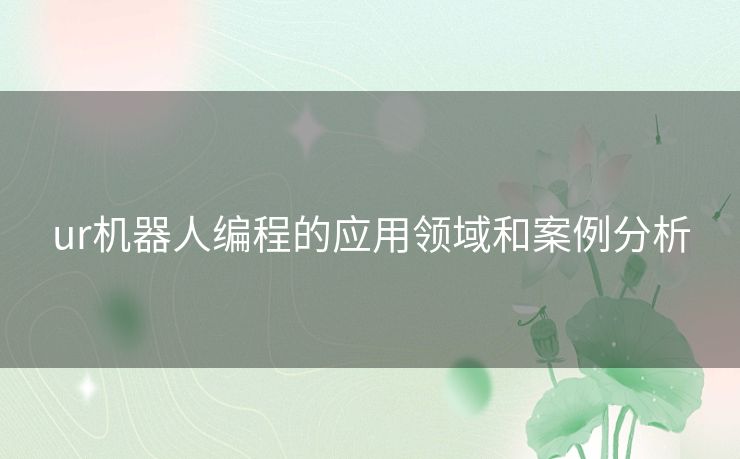 ur机器人编程的应用领域和案例分析