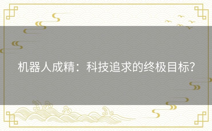 机器人成精：科技追求的终极目标？
