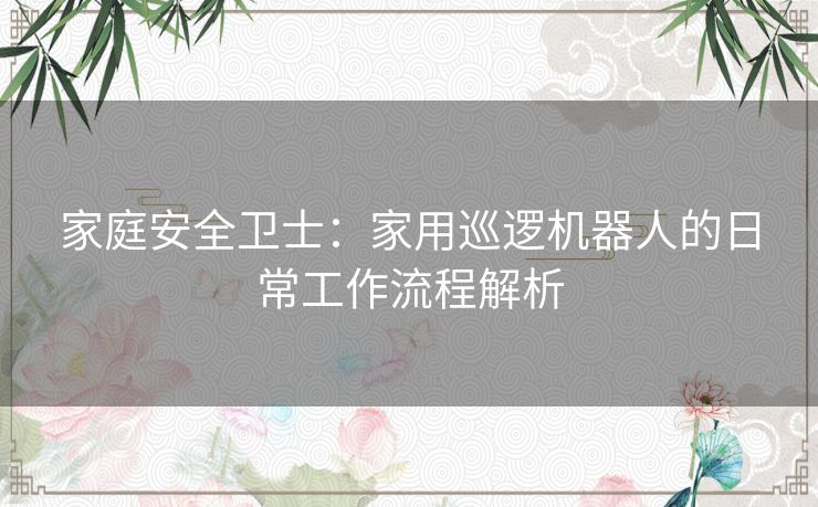 家庭安全卫士：家用巡逻机器人的日常工作流程解析