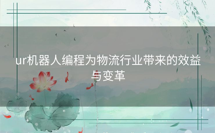 ur机器人编程为物流行业带来的效益与变革