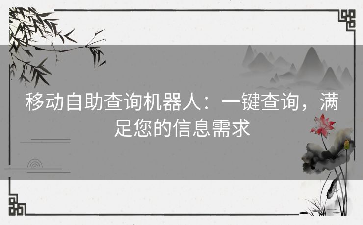 移动自助查询机器人：一键查询，满足您的信息需求