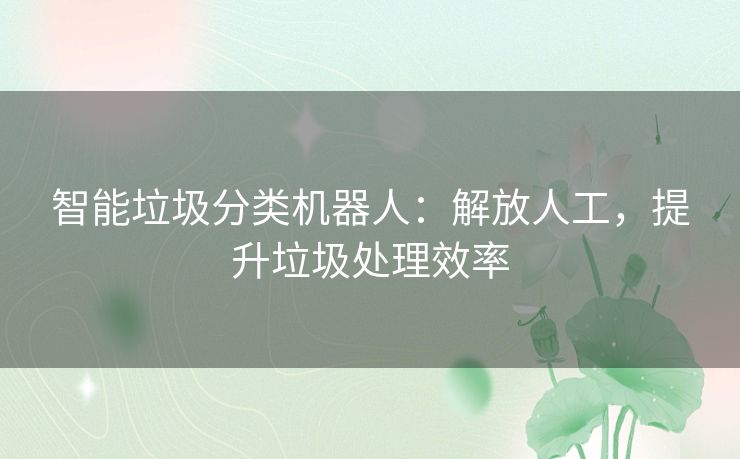 智能垃圾分类机器人：解放人工，提升垃圾处理效率