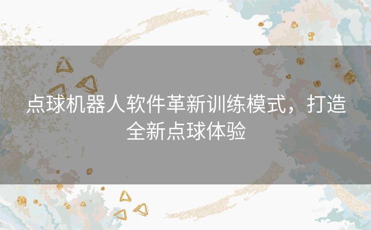 点球机器人软件革新训练模式，打造全新点球体验