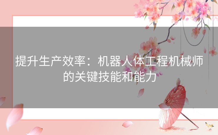 提升生产效率：机器人体工程机械师的关键技能和能力