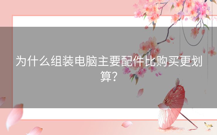 为什么组装电脑主要配件比购买更划算？