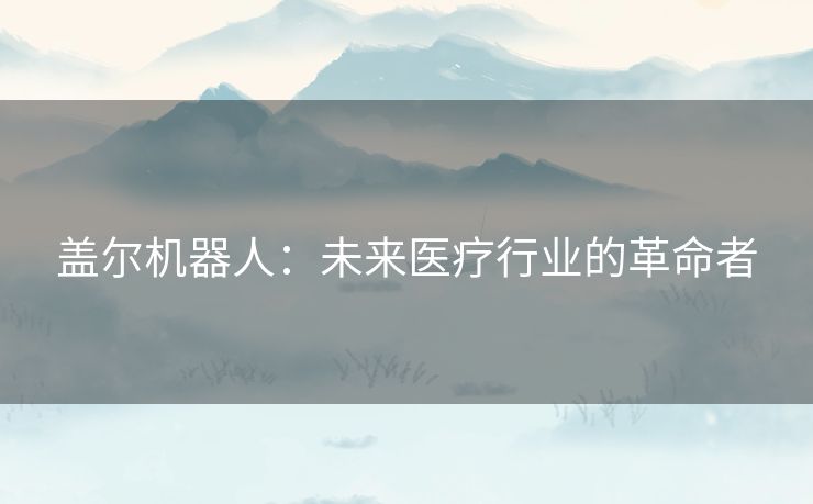 盖尔机器人：未来医疗行业的革命者