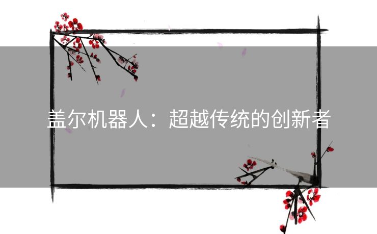 盖尔机器人：超越传统的创新者