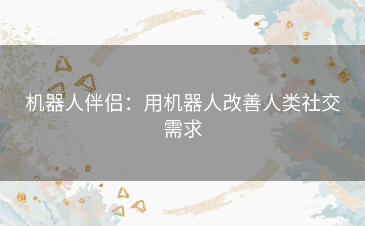 机器人伴侣：用机器人改善人类社交需求
