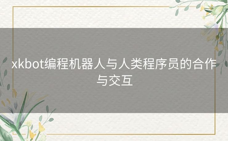 xkbot编程机器人与人类程序员的合作与交互