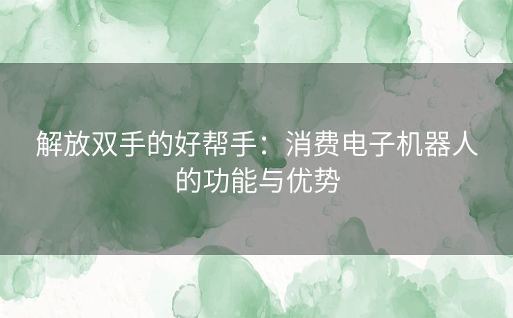 解放双手的好帮手：消费电子机器人的功能与优势