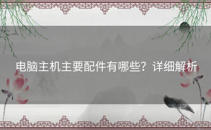 电脑主机主要配件有哪些？详细解析