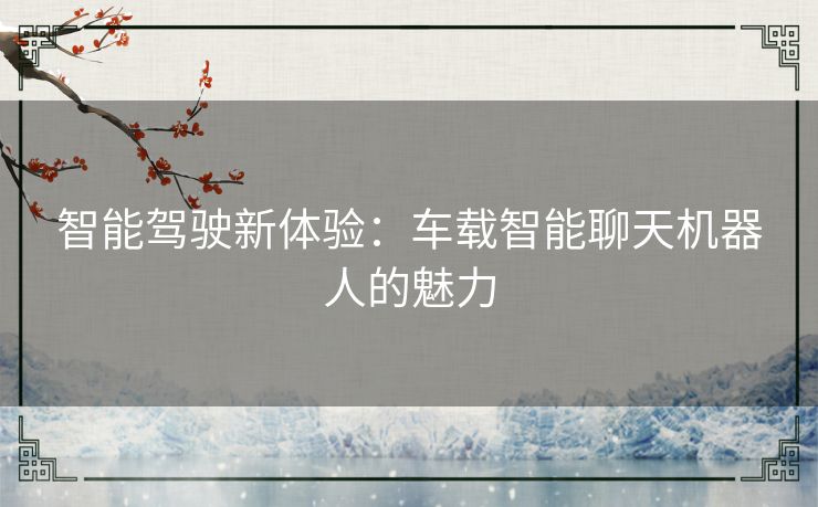 智能驾驶新体验：车载智能聊天机器人的魅力