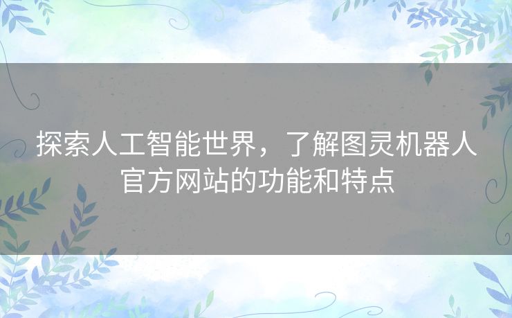 探索人工智能世界，了解图灵机器人官方网站的功能和特点