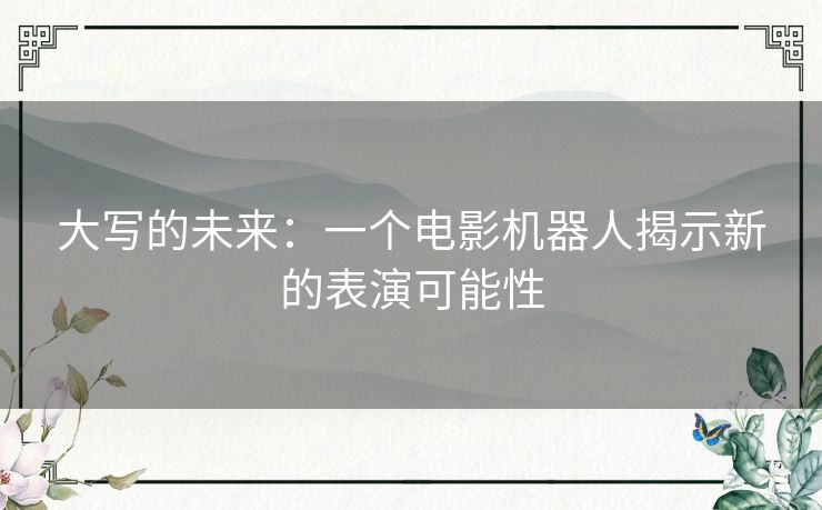 大写的未来：一个电影机器人揭示新的表演可能性