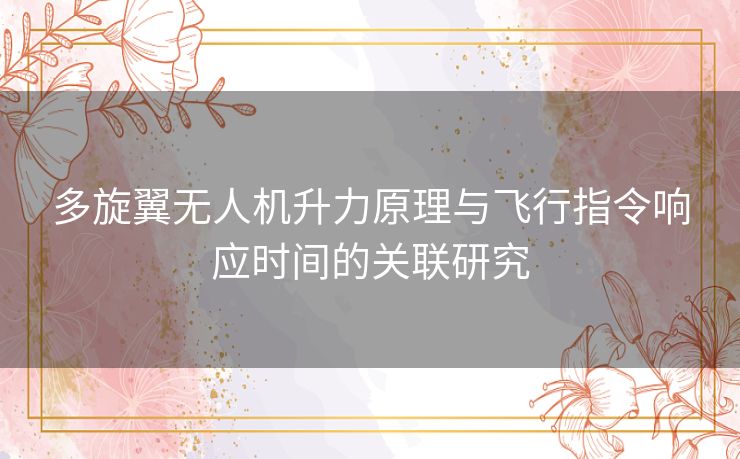 多旋翼无人机升力原理与飞行指令响应时间的关联研究