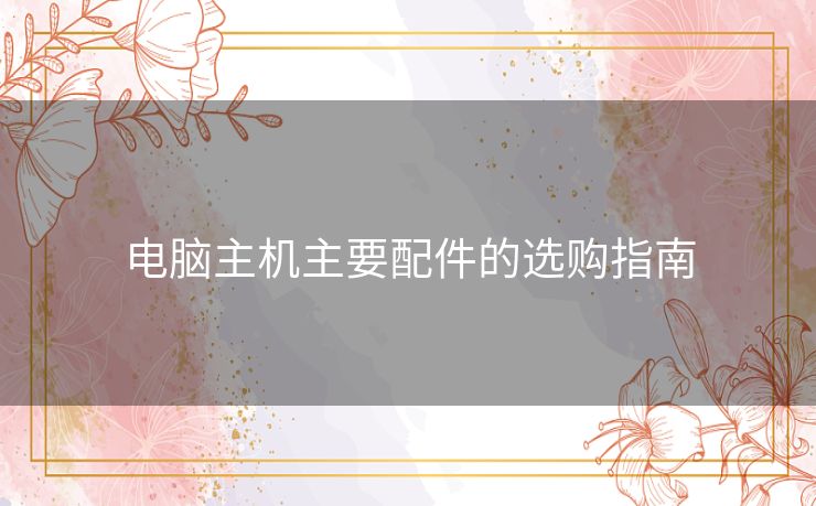 电脑主机主要配件的选购指南