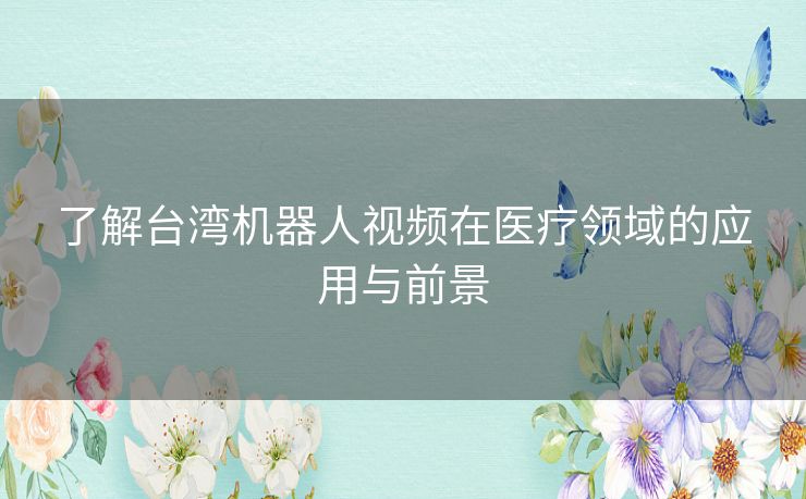 了解台湾机器人视频在医疗领域的应用与前景