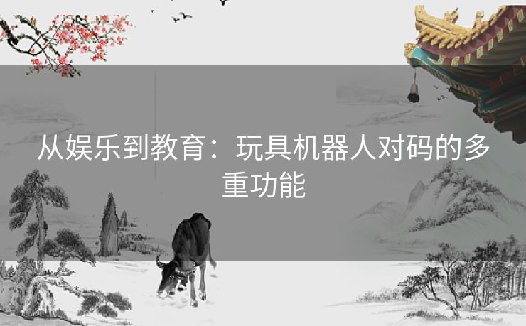从娱乐到教育：玩具机器人对码的多重功能