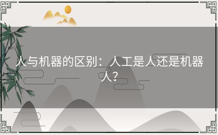 人与机器的区别：人工是人还是机器人？