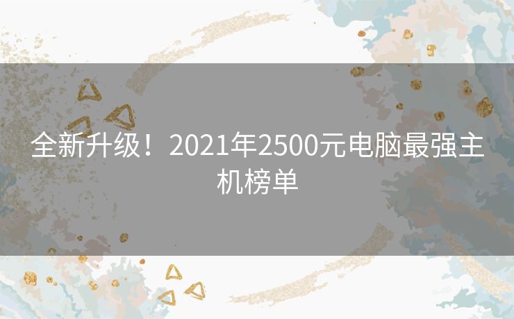 全新升级！2021年2500元电脑最强主机榜单