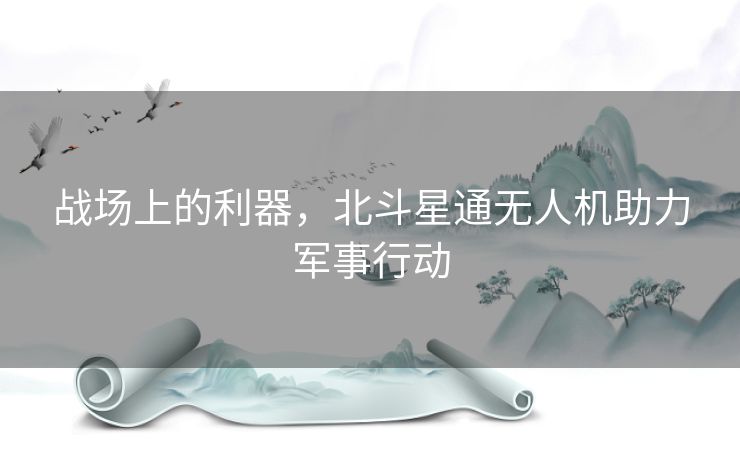 战场上的利器，北斗星通无人机助力军事行动
