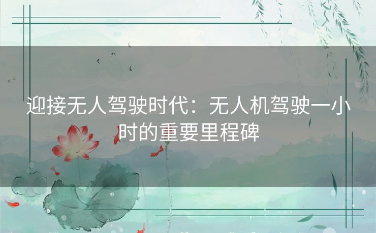 迎接无人驾驶时代：无人机驾驶一小时的重要里程碑