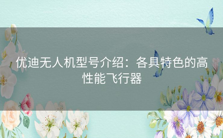 优迪无人机型号介绍：各具特色的高性能飞行器