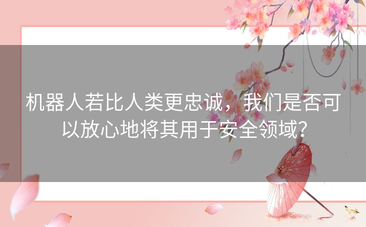 机器人若比人类更忠诚，我们是否可以放心地将其用于安全领域？