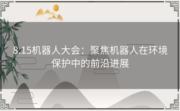 8.15机器人大会：聚焦机器人在环境保护中的前沿进展
