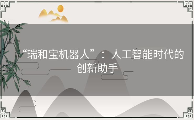 “瑞和宝机器人”：人工智能时代的创新助手