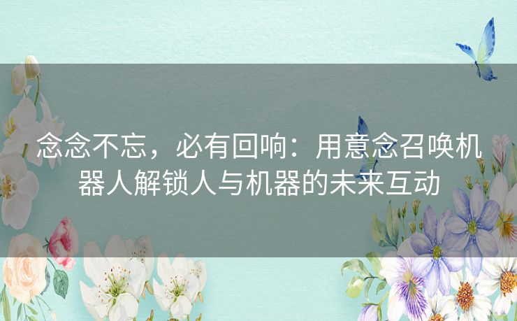 念念不忘，必有回响：用意念召唤机器人解锁人与机器的未来互动