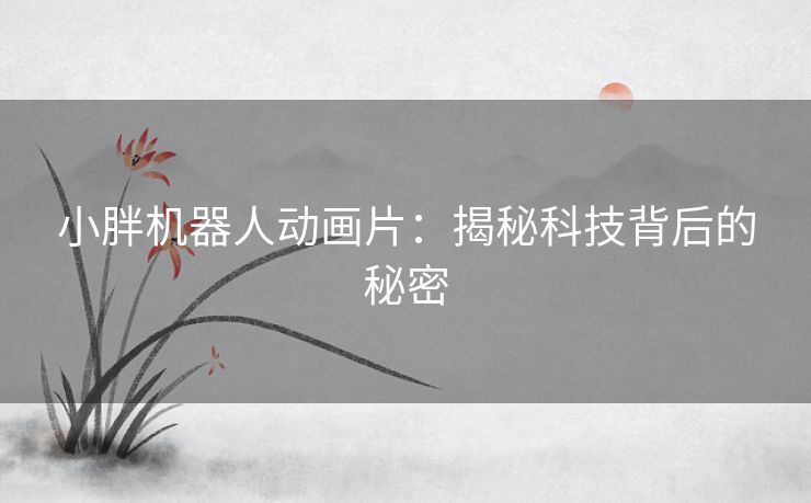小胖机器人动画片：揭秘科技背后的秘密