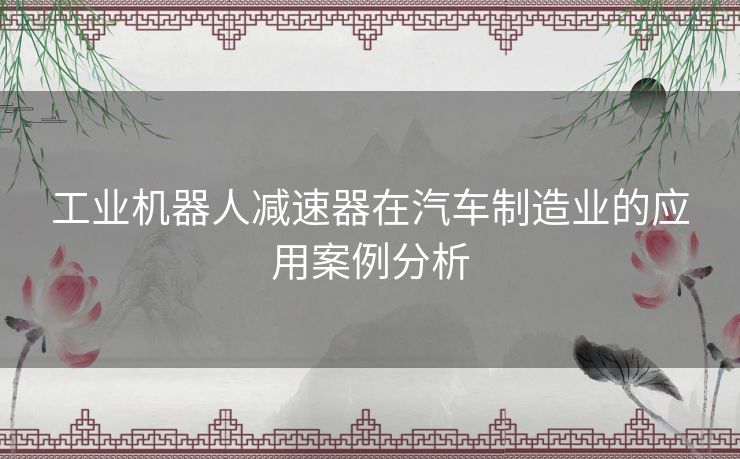 工业机器人减速器在汽车制造业的应用案例分析