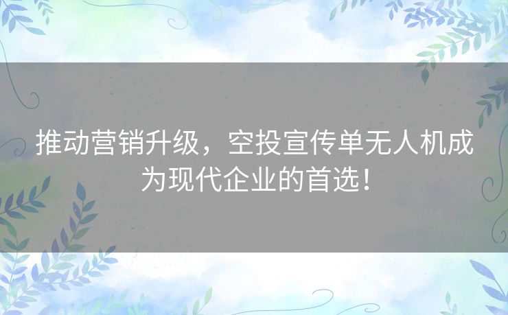 推动营销升级，空投宣传单无人机成为现代企业的首选！